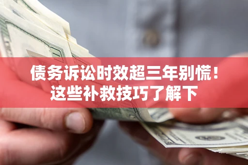 济南债务诉讼时效超三年别慌!这些补救技巧了解下 济南债务诉讼时效超三年别慌!这些补救技巧了解下