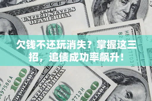 济南欠钱不还玩消失?掌握这三招,追债成功率飙升! 济南欠钱不还玩消失?掌握这三招,追债成功率飙升!