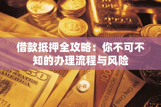 济南借款抵押全攻略:你不可不知的办理流程与风险 济南借款抵押全攻略:你不可不知的办理流程与风险