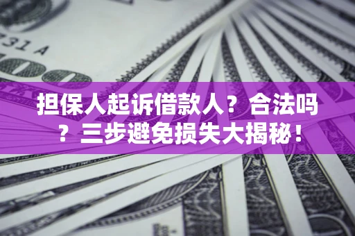 济南担保人起诉借款人？合法吗？三步避免损失大揭秘！